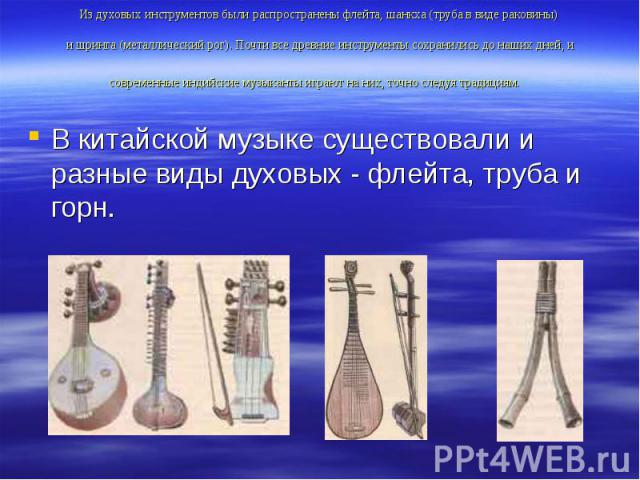 Из духовых инструментов были распространены флейта, шанкха (труба в виде раковины) и шринга (металлический рог). Почти все древние инструменты сохранились до наших дней, и современные индийские музыканты играют на них, точно следуя традициям. В кита…
