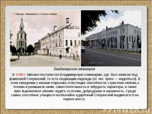 В 1780 г. Михаил поступил во Владимирскую семинарию, где был записан под фамилие