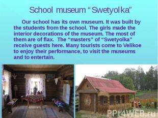 School museum “Swetyolka” Our school has its own museum. It was built by the stu