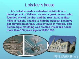 Lokalov’s house A.V.Lokalov made a valuable contribution to development of Velik