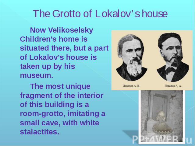 The Grotto of Lokalov’s house Now Velikoselsky Children’s home is situated there, but a part of Lokalov’s house is taken up by his museum. The most unique fragment of the interior of this building is a room-grotto, imitating a small cave, with white…