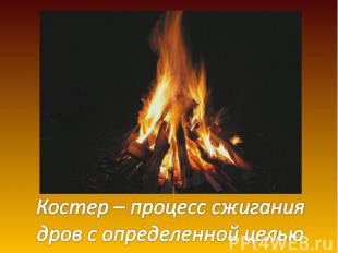 Костер - процесс сжигания дров с определенной целью