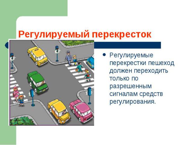 Регулируемый перекресток Регулируемые перекрестки пешеход должен переходить только по разрешенным сигналам средств регулирования.