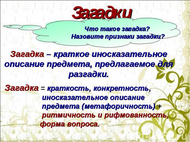 Загадки Что такое загадка? Назовите признаки загадки? Загадка – краткое иносказательное описание предмета, предлагаемое для разгадки. Загадка = краткость, конкретность, иносказательное описание предмета (метафоричность) + ритмичность и рифмованность…