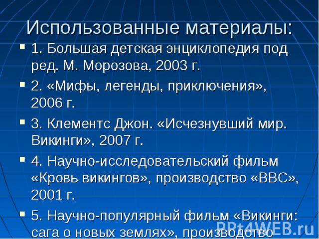 Использованные материалы: 1. Большая детская энциклопедия под ред. М. Морозова, 2003 г. 2. «Мифы, легенды, приключения», 2006 г. 3. Клементс Джон. «Исчезнувший мир. Викинги», 2007 г. 4. Научно-исследовательский фильм «Кровь викингов», производство «…