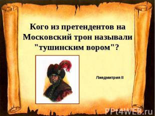 Кого из претендентов на Московский трон называли "тушинским вором"? Лжедмитрия I