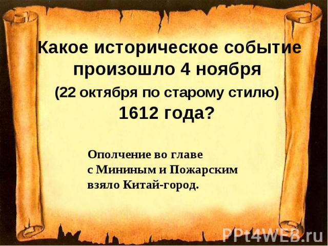 Какое историческое событие произошло 4 ноября (22 октября по старому стилю) 1612 года? Ополчение во главе с Мининым и Пожарским взяло Китай-город.