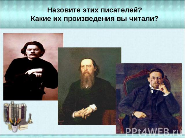 Назовите этих писателей? Какие их произведения вы читали?