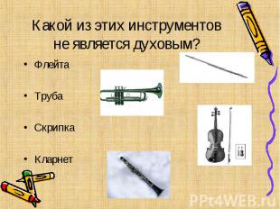 Какой из этих инструментов не является духовым? Флейта Труба Скрипка Кларнет