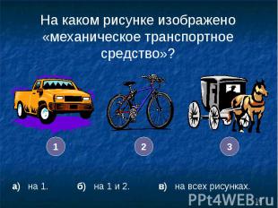 На каком рисунке изображено «механическое транспортное средство»? а) на 1. б) на