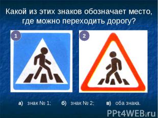Какой из этих знаков обозначает место, где можно переходить дорогу? а) знак № 1;