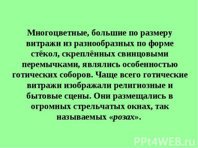 Многоцветные, большие по размеру витражи из разнообразных по форме стёкол, скреплённых свинцовыми перемычками, являлись особенностью готических соборов. Чаще всего готические витражи изображали религиозные и бытовые сцены. Они размещались в огромных…