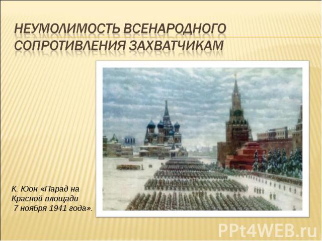 неумолимость всенародного сопротивления захватчикам К. Юон «Парад на Красной площади 7 ноября 1941 года».