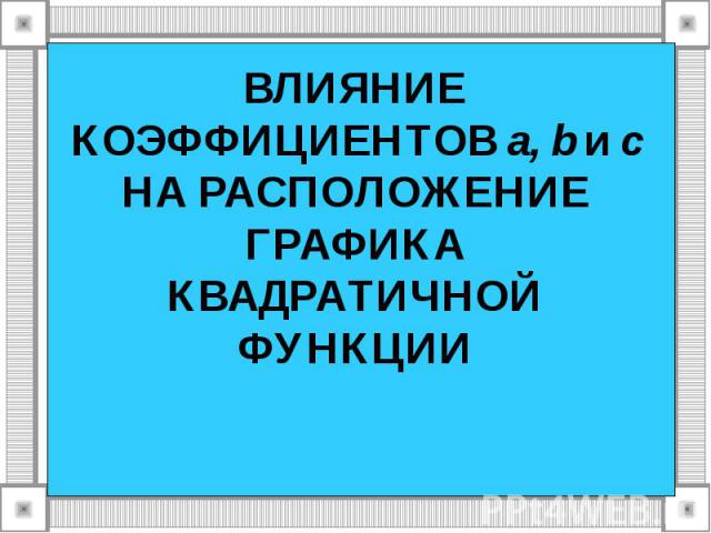 Влияние коэффициентов а, b и с На расположение графика квадратной функции