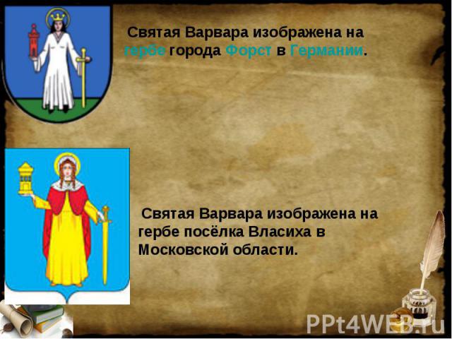 Святая Варвара изображена на гербе города Форст в Германии. Святая Варвара изображена на гербе посёлка Власиха в Московской области.