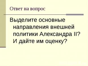 Ответ на вопрос Выделите основные направления внешней политики Александра II? И