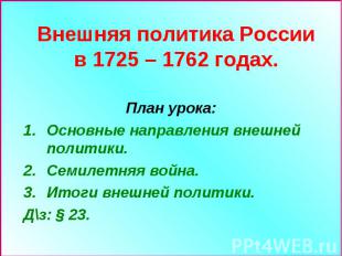 Внешняя политика России в 1725 – 1762 годах. План урока: Основные направления вн