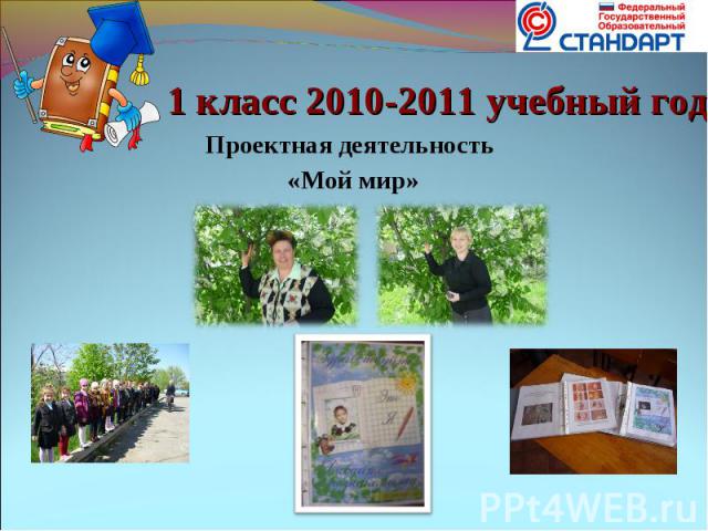 1 класс 2010-2011 учебный год Проектная деятельность «Мой мир»