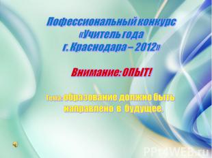 Пофессиональный конкурс «Учитель года г. Краснодара – 2012» Внимание: ОПЫТ! Тема