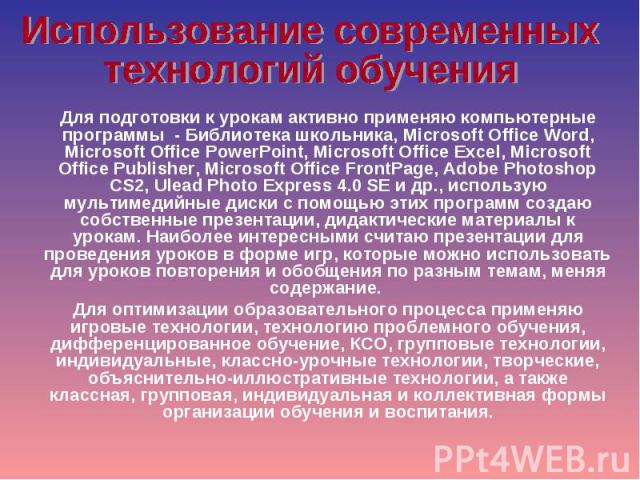 Использование современных технологий обучения Для подготовки к урокам активно применяю компьютерные программы - Библиотека школьника, Microsoft Office Word, Microsoft Office PowerPoint, Microsoft Office Excel, Microsoft Office Publisher, Microsoft O…