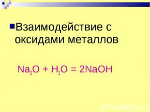 Взаимодействие с оксидами металлов Na2O + H2O = 2NaOH