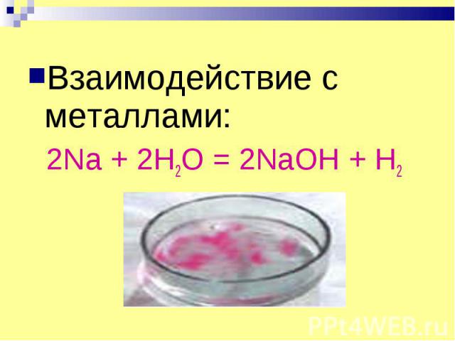 Взаимодействие с металлами: 2Na + 2H2O = 2NaOH + H2