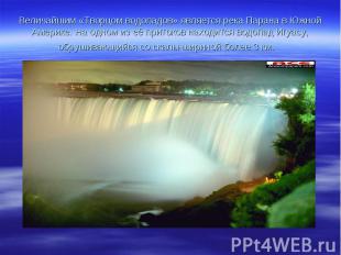 Величайшим «Творцом водопадов» является река Парана в Южной Америке. На одном из