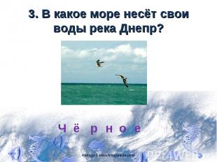 3. В какое море несёт свои воды река Днепр?
