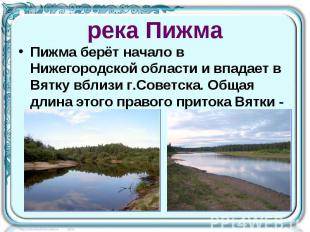 река Пижма Пижма берёт начало в Нижегородской области и впадает в Вятку вблизи г