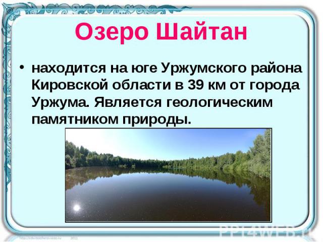 Озеро Шайтан находится на юге Уржумского района Кировской области в 39 км от города Уржума. Является геологическим памятником природы.