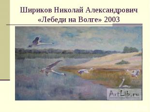 Шириков Николай Александрович «Лебеди на Волге» 2003