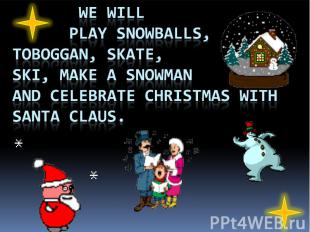 we will play snowballs, toboggan, skate, ski, make a snowman and celebrate Chris