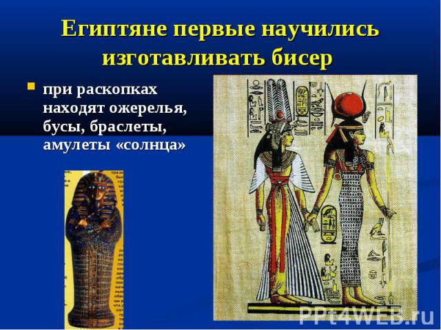 Египтяне первые научились изготавливать бисер при раскопках находят ожерелья, бусы, браслеты, амулеты «солнца»