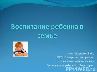 Воспитание ребенка в семье Автор Бондарева Е.Ф., МОУ «Екатерининская средняя общ