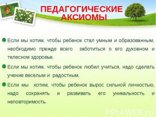 ПЕДАГОГИЧЕСКИЕ АКСИОМЫ Если мы хотим, чтобы ребенок стал умным и образованным, н