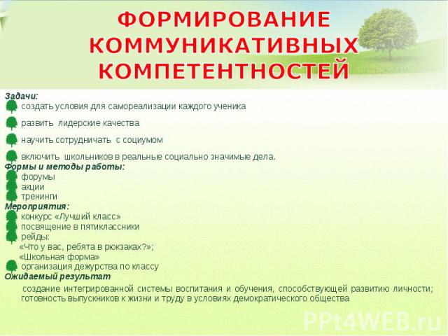 ФОРМИРОВАНИЕ КОММУНИКАТИВНЫХ КОМПЕТЕНТНОСТЕЙ Задачи: создать условия для самореализации каждого ученика развить лидерские качества научить сотрудничать с социумом включить школьников в реальные социально значимые дела. Формы и методы работы: форумы …