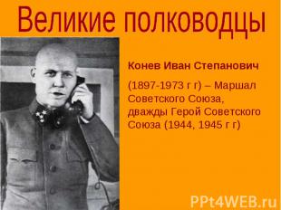 Великие полководцы Конев Иван Степанович (1897-1973 г г) – Маршал Советского Сою