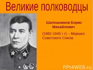 Великие полководцы Шапошников Борис Михайлович (1882-1945 г г) – Маршал Советско