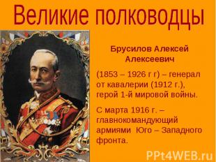 Великие полководцы Брусилов Алексей Алексеевич (1853 – 1926 г г) – генерал от ка