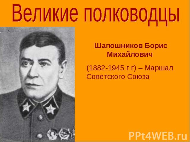 Великие полководцы Шапошников Борис Михайлович (1882-1945 г г) – Маршал Советского Союза