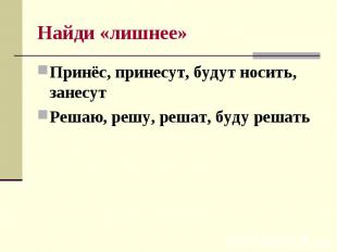 Найди «лишнее» Принёс, принесут, будут носить, занесут Решаю, решу, решат, буду