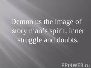 Demon us the image of story man’s spirit, inner struggle and doubts.