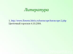 Литература 1. http://www.flowers.bitrix.ru/horoscope/horoscope-2.php Цветочный г