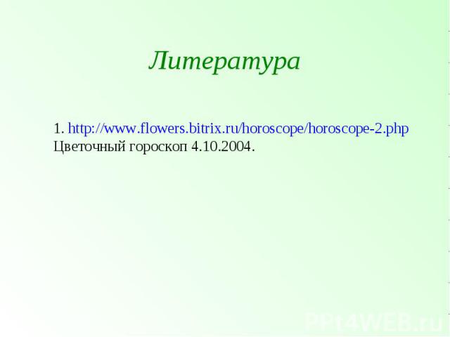 Литература 1. http://www.flowers.bitrix.ru/horoscope/horoscope-2.php Цветочный гороскоп 4.10.2004.