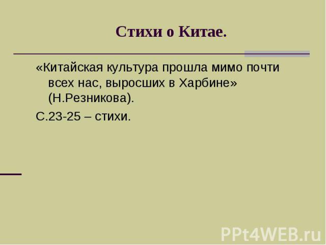 Стихи о Китае.«Китайская культура прошла мимо почти всех нас, выросших в Харбине» (Н.Резникова). С.23-25 – стихи.