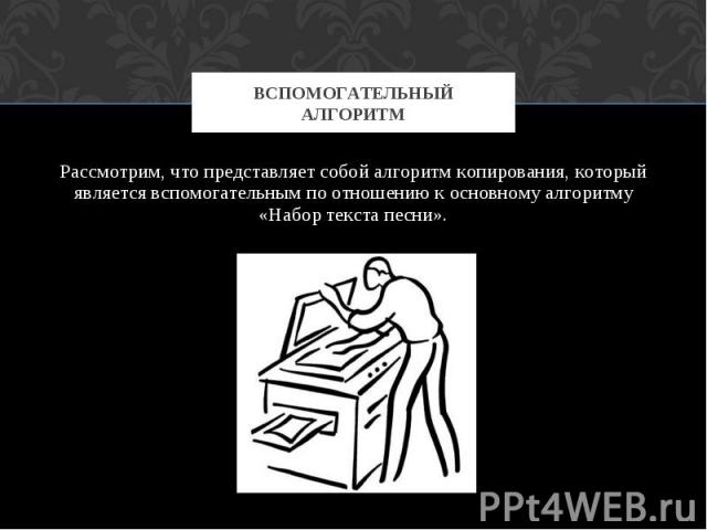 Вспомогательный алгоритм Рассмотрим, что представляет собой алгоритм копирования, который является вспомогательным по отношению к основному алгоритму «Набор текста песни».