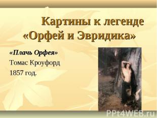 Картины к легенде «Орфей и Эвридика» «Плачь Орфея» Томас Кроуфорд 1857 год.