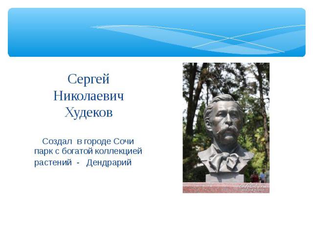 Сергей Николаевич Худеков Создал в городе Сочи парк с богатой коллекцией растений - Дендрарий