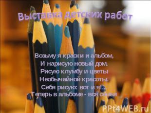 Выставка детских работ Возьму я краски и альбом, И нарисую новый дом. Рисую клум