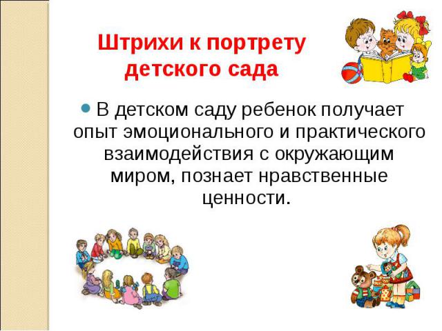 Штрихи к портрету детского сада В детском саду ребенок получает опыт эмоционального и практического взаимодействия с окружающим миром, познает нравственные ценности.